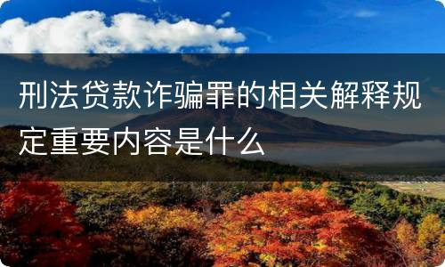 刑法贷款诈骗罪的相关解释规定重要内容是什么