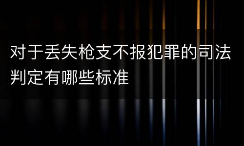 对于丢失枪支不报犯罪的司法判定有哪些标准