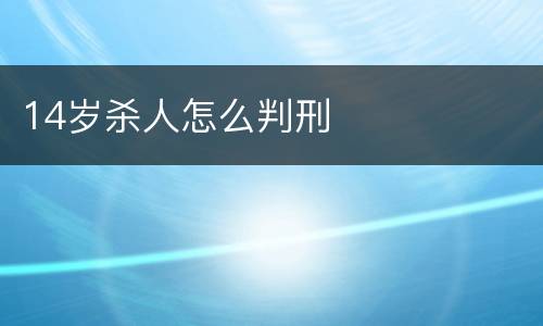 14岁杀人怎么判刑