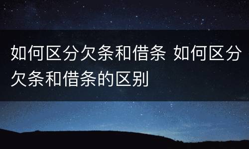 如何区分欠条和借条 如何区分欠条和借条的区别