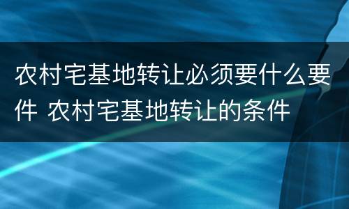 农村宅基地转让必须要什么要件 农村宅基地转让的条件