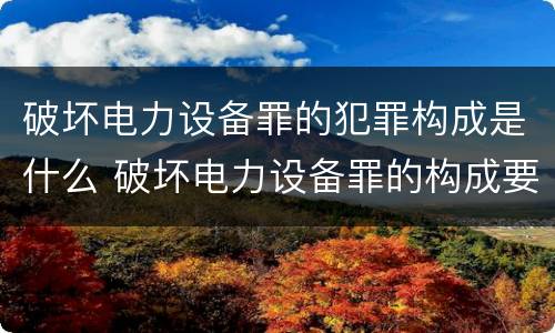 破坏电力设备罪的犯罪构成是什么 破坏电力设备罪的构成要件