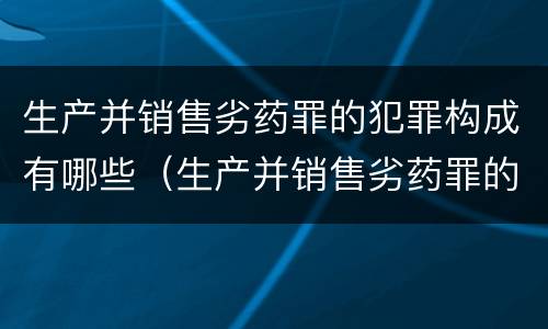 生产并销售劣药罪的犯罪构成有哪些（生产并销售劣药罪的犯罪构成有哪些罪名）