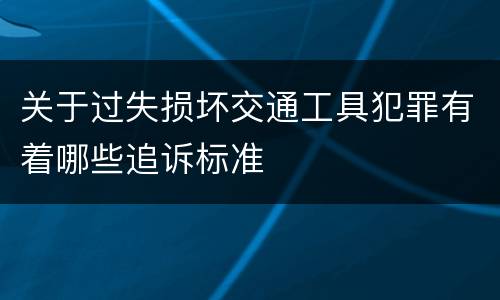 关于过失损坏交通工具犯罪有着哪些追诉标准