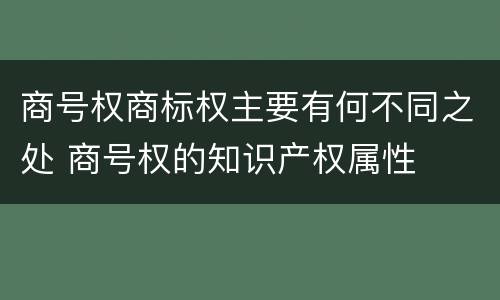 商号权商标权主要有何不同之处 商号权的知识产权属性