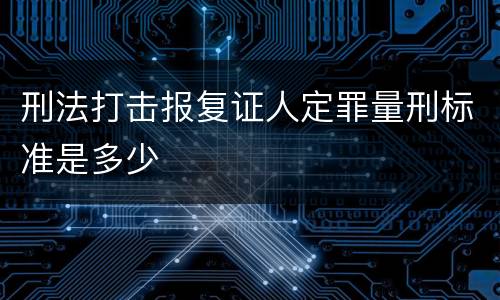 刑法打击报复证人定罪量刑标准是多少