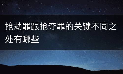 抢劫罪跟抢夺罪的关键不同之处有哪些
