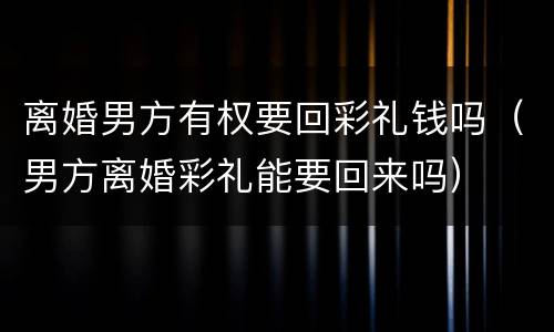 离婚男方有权要回彩礼钱吗（男方离婚彩礼能要回来吗）