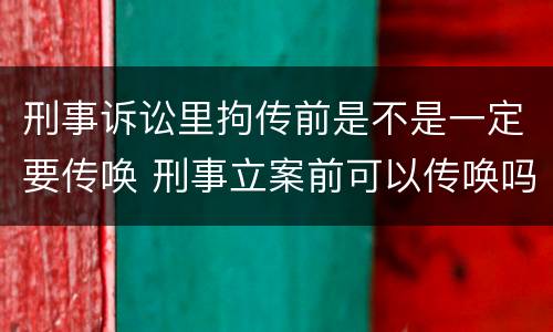 刑事诉讼里拘传前是不是一定要传唤 刑事立案前可以传唤吗