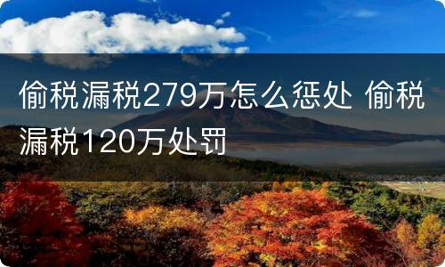 偷税漏税279万怎么惩处 偷税漏税120万处罚