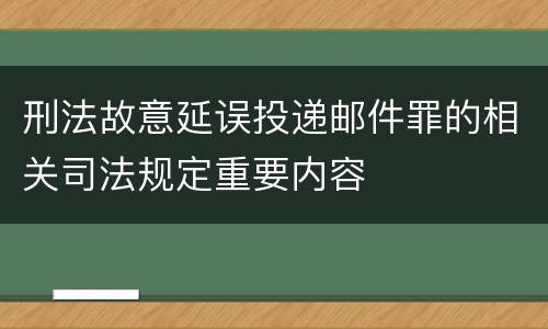 刑法故意延误投递邮件罪的相关司法规定重要内容
