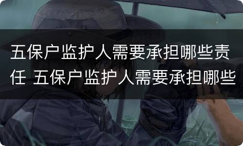 五保户监护人需要承担哪些责任 五保户监护人需要承担哪些责任呢