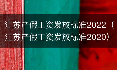 江苏产假工资发放标准2022（江苏产假工资发放标准2020）