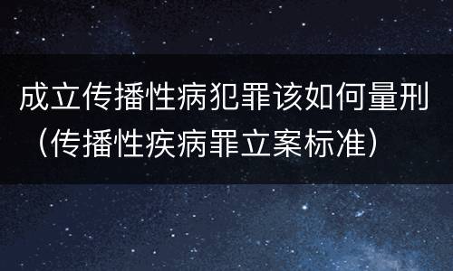成立传播性病犯罪该如何量刑（传播性疾病罪立案标准）