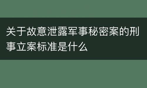 关于故意泄露军事秘密案的刑事立案标准是什么