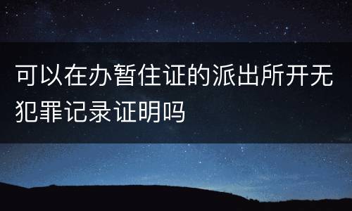 可以在办暂住证的派出所开无犯罪记录证明吗