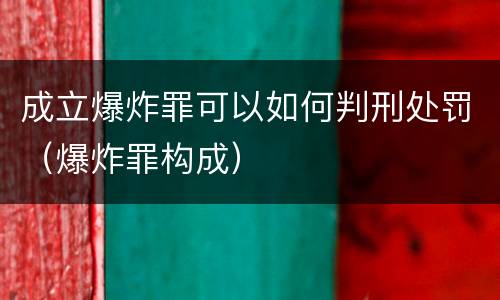 成立爆炸罪可以如何判刑处罚（爆炸罪构成）
