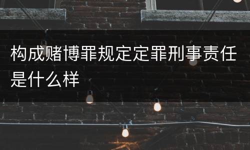 构成赌博罪规定定罪刑事责任是什么样