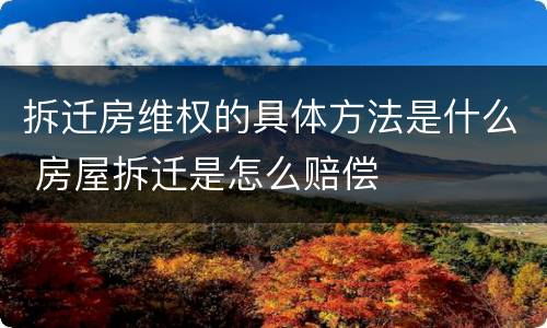 拆迁房维权的具体方法是什么 房屋拆迁是怎么赔偿