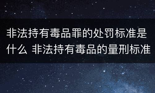 非法持有毒品罪的处罚标准是什么 非法持有毒品的量刑标准