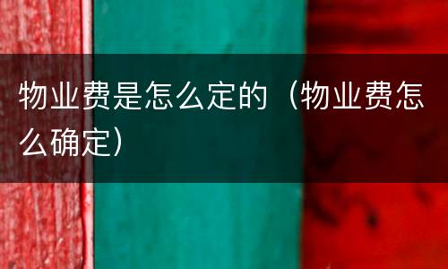 物业费是怎么定的（物业费怎么确定）