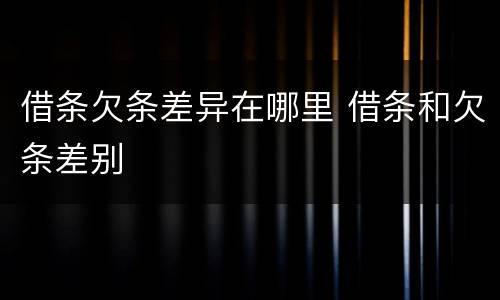 借条欠条差异在哪里 借条和欠条差别