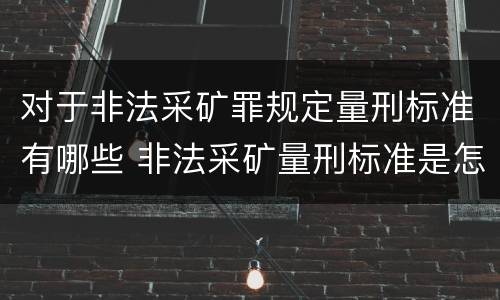 对于非法采矿罪规定量刑标准有哪些 非法采矿量刑标准是怎样