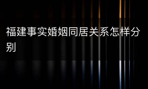 福建事实婚姻同居关系怎样分别