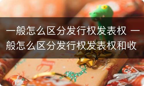 一般怎么区分发行权发表权 一般怎么区分发行权发表权和收益权