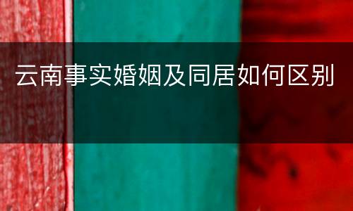 云南事实婚姻及同居如何区别