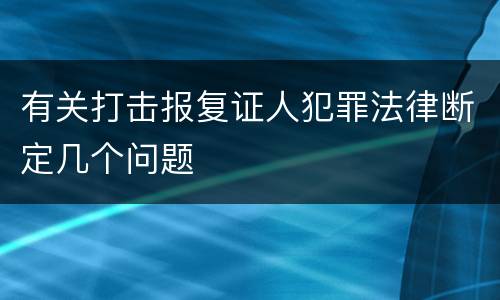 有关打击报复证人犯罪法律断定几个问题