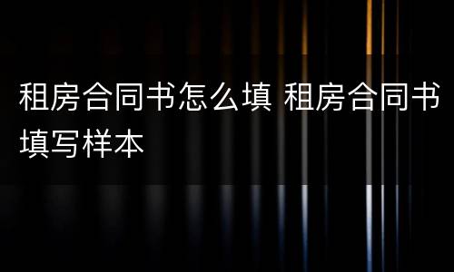 租房合同书怎么填 租房合同书填写样本