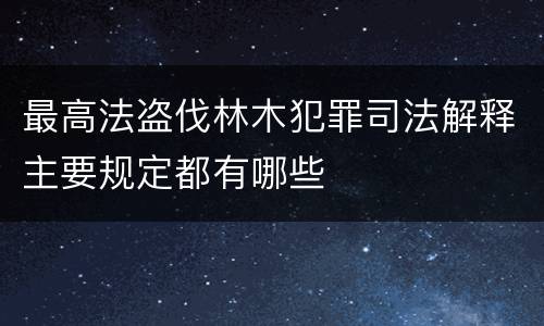 最高法盗伐林木犯罪司法解释主要规定都有哪些