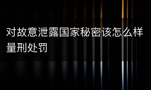 对故意泄露国家秘密该怎么样量刑处罚