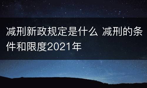 减刑新政规定是什么 减刑的条件和限度2021年