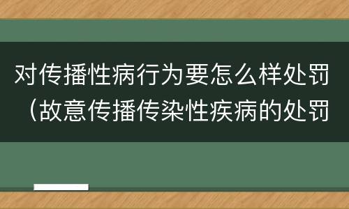 对传播性病行为要怎么样处罚（故意传播传染性疾病的处罚法）