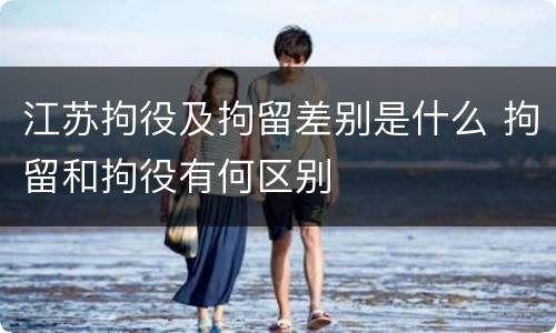 江苏拘役及拘留差别是什么 拘留和拘役有何区别