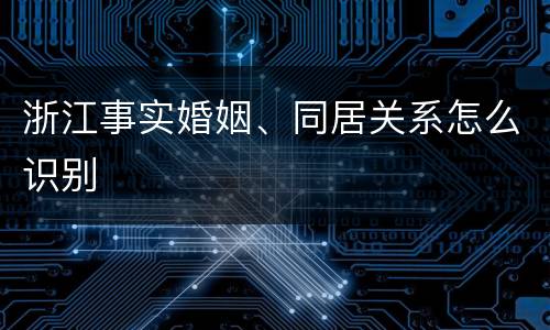 浙江事实婚姻、同居关系怎么识别