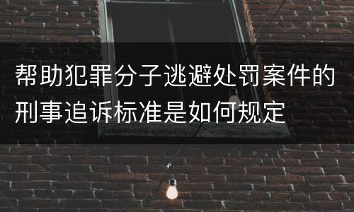 帮助犯罪分子逃避处罚案件的刑事追诉标准是如何规定