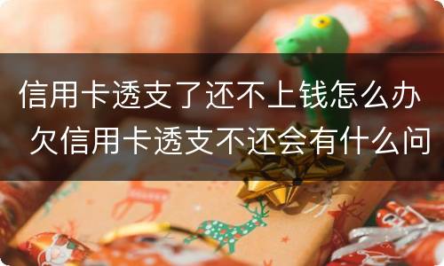 信用卡透支了还不上钱怎么办 欠信用卡透支不还会有什么问题