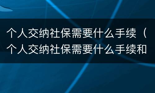 个人交纳社保需要什么手续（个人交纳社保需要什么手续和证件）