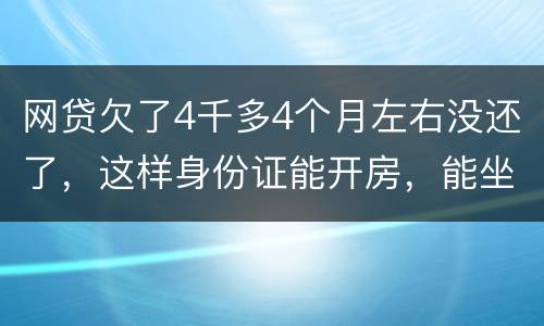 网贷欠了4千多4个月左右没还了，这样身份证能开房，能坐车吗