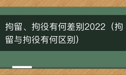 拘留、拘役有何差别2022（拘留与拘役有何区别）