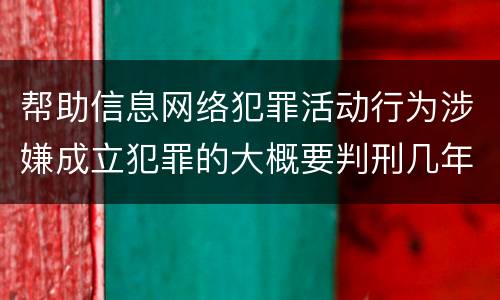 帮助信息网络犯罪活动行为涉嫌成立犯罪的大概要判刑几年
