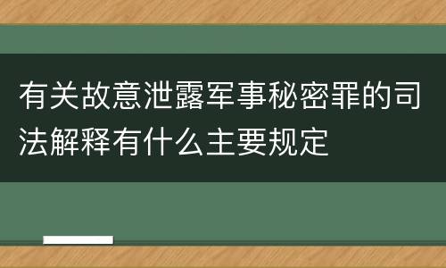 有关故意泄露军事秘密罪的司法解释有什么主要规定
