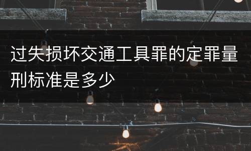 过失损坏交通工具罪的定罪量刑标准是多少