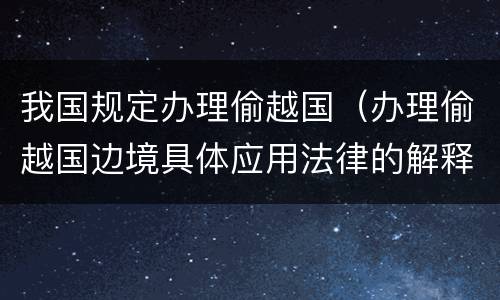 我国规定办理偷越国（办理偷越国边境具体应用法律的解释）