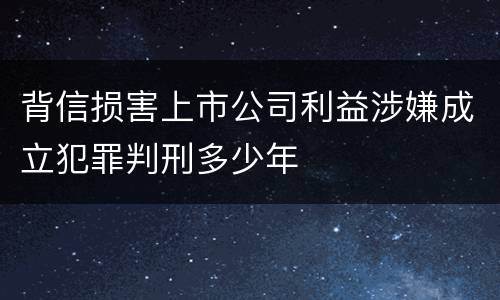 背信损害上市公司利益涉嫌成立犯罪判刑多少年