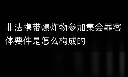 非法携带爆炸物参加集会罪客体要件是怎么构成的