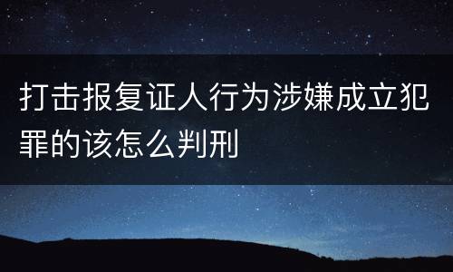 打击报复证人行为涉嫌成立犯罪的该怎么判刑